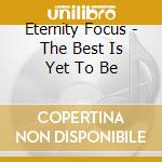 Eternity Focus - The Best Is Yet To Be cd musicale di Eternity Focus