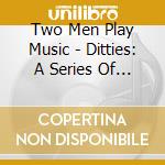 Two Men Play Music - Ditties: A Series Of Simple Songs cd musicale di Two Men Play Music