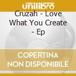Cruzah - Love What You Create - Ep cd