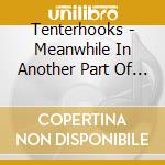 Tenterhooks - Meanwhile In Another Part Of Town cd