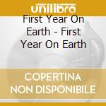First Year On Earth - First Year On Earth cd musicale di First Year On Earth