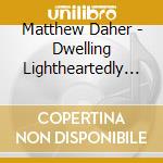 Matthew Daher - Dwelling Lightheartedly In The Futility Of Everything cd
