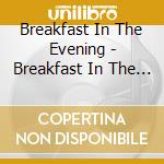 Breakfast In The Evening - Breakfast In The Evening cd musicale di Breakfast In The Evening