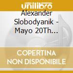 Alexander Slobodyanik - Mayo 20Th Anniversary: Alexander Slobodyanik cd musicale di Alexander Slobodyanik