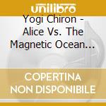 Yogi Chiron - Alice Vs. The Magnetic Ocean Floor cd musicale di Yogi Chiron