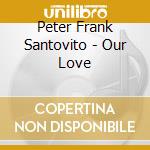 Peter Frank Santovito - Our Love cd musicale di Peter Frank Santovito