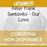 Peter Frank Santovito - Our Love