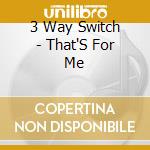 3 Way Switch - That'S For Me cd
