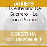 El Centenario De Guerrero - La Troca Perrona cd