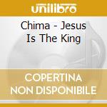 Chima - Jesus Is The King cd