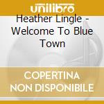 Heather Lingle - Welcome To Blue Town cd musicale di Heather Lingle