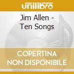 Jim Allen - Ten Songs cd musicale di Jim Allen