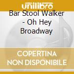 Bar Stool Walker - Oh Hey Broadway cd