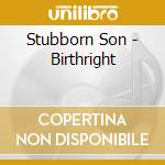 Stubborn Son - Birthright cd musicale di Stubborn Son
