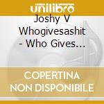 Joshy V Whogivesashit - Who Gives A Shit cd