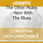 The Other Mules - Here With The Blues cd musicale di The Other Mules