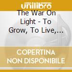 The War On Light - To Grow, To Live, To Be cd