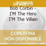 Bob Corbin - I'M The Hero I'M The Villain cd