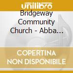 Bridgeway Community Church - Abba Father cd musicale di Bridgeway Community Church