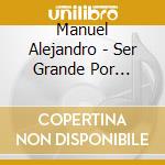 Manuel Alejandro - Ser Grande Por Dentro cd musicale di Manuel Alejandro