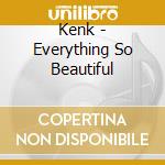 Kenk - Everything So Beautiful cd