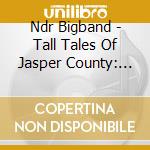 Ndr Bigband - Tall Tales Of Jasper County: Double Doubles Suite cd