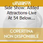 Side Show: Added Attractions-Live At 54 Below / Va - Side Show: Added Attractions-Live At 54 Below / Va cd musicale di Side Show: Added Attractions