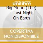 Big Moon (The) - Last Night On Earth cd musicale di Big Moon