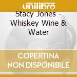 Stacy Jones - Whiskey Wine & Water cd