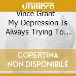 Vince Grant - My Depression Is Always Trying To Kill Me cd musicale di Vince Grant