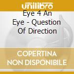 Eye 4 An Eye - Question Of Direction cd musicale di Eye 4 An Eye