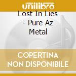 Lost In Lies - Pure Az Metal cd
