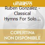Ruben Gonzalez - Classical Hymns For Solo Piano cd musicale di Ruben Gonzalez