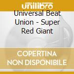 Universal Beat Union - Super Red Giant cd musicale di Universal Beat Union