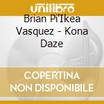 Brian Pi'Ikea Vasquez - Kona Daze cd musicale di Brian Pi'Ikea Vasquez