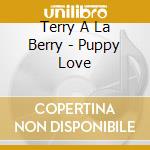 Terry A La Berry - Puppy Love cd musicale di Terry A La Berry