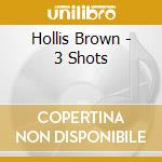 Hollis Brown - 3 Shots cd musicale di Hollis Brown
