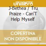 J-Bethea / Tru Praize - Can'T Help Myself cd