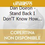 Dan Doiron - Stand Back I Don'T Know How Loud This Thing Gets cd musicale di Dan Doiron