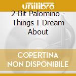 2-Bit Palomino - Things I Dream About cd