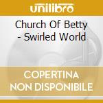 Church Of Betty - Swirled World cd