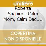 Roberta Shapiro - Calm Mom, Calm Dad, Calm Child cd musicale di Roberta Shapiro