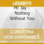 Mr Jay - Nothing Without You cd