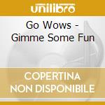 Go Wows - Gimme Some Fun cd musicale di Go Wows