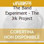 The Band Experiment - The Jrk Project cd musicale di The Band Experiment