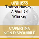 Trafton Harvey - A Shot Of Whiskey cd