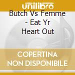 Butch Vs Femme - Eat Yr Heart Out cd