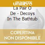 La Pair O De - Decoys In The Bathtub cd