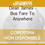 Dean James - Bus Fare To Anywhere cd musicale di Dean James