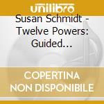 Susan Schmidt - Twelve Powers: Guided Meditations cd musicale di Susan Schmidt